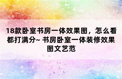 18款卧室书房一体效果图，怎么看都打满分~ 书房卧室一体装修效果图文艺范